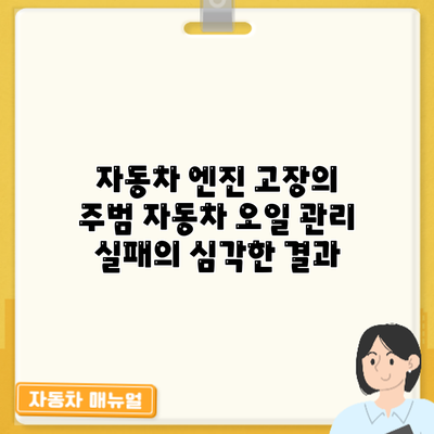 자동차 엔진 고장의 주범? 자동차 오일 관리 실패의 심각한 결과