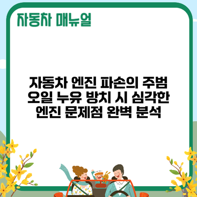 자동차 엔진 파손의 주범? 오일 누유 방치 시 심각한 엔진 문제점 완벽 분석