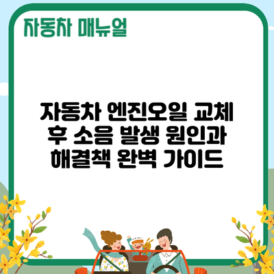 자동차 엔진오일 교체 후 소음 발생? 원인과 해결책 완벽 가이드