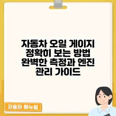 자동차 오일 게이지 정확히 보는 방법: 완벽한 측정과 엔진 관리 가이드