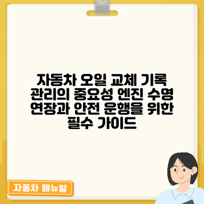 자동차 오일 교체 기록 관리의 중요성: 엔진 수명 연장과 안전 운행을 위한 필수 가이드