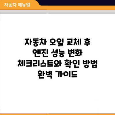 자동차 오일 교체 후 엔진 성능 변화: 체크리스트와 확인 방법 완벽 가이드