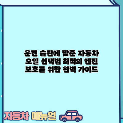 운전 습관에 맞춘 자동차 오일 선택법: 최적의 엔진 보호를 위한 완벽 가이드