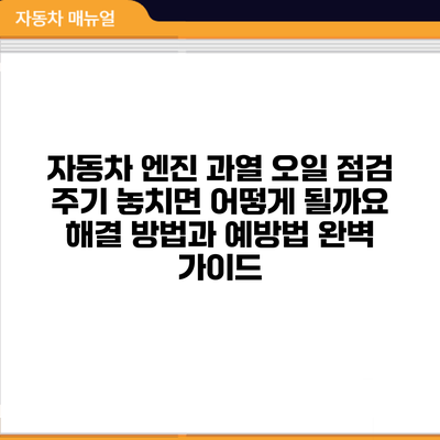 자동차 엔진 과열: 오일 점검 주기 놓치면 어떻게 될까요? 해결 방법과 예방법 완벽 가이드