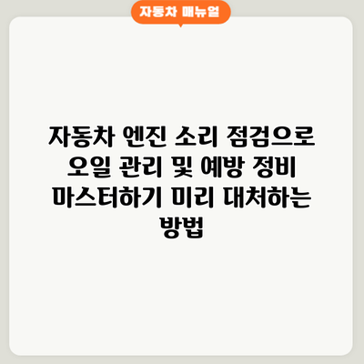 자동차 엔진 소리 점검으로 오일 관리 및 예방 정비 마스터하기: 미리 대처하는 방법