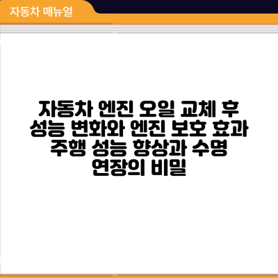 자동차 엔진 오일 교체 후 성능 변화와 엔진 보호 효과: 주행 성능 향상과 수명 연장의 비밀