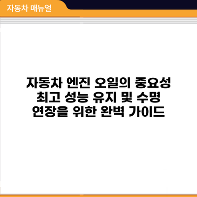 자동차 엔진 오일의 중요성: 최고 성능 유지 및 수명 연장을 위한 완벽 가이드