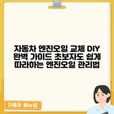 자동차 엔진오일 교체 DIY 완벽 가이드: 초보자도 쉽게 따라하는 엔진오일 관리법