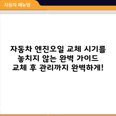 자동차 엔진오일 교체 시기를 놓치지 않는 완벽 가이드: 교체 후 관리까지 완벽하게!