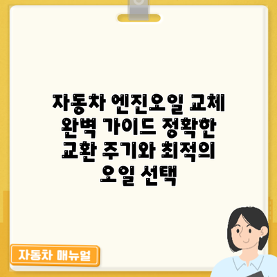 자동차 엔진오일 교체 완벽 가이드: 정확한 교환 주기와 최적의 오일 선택