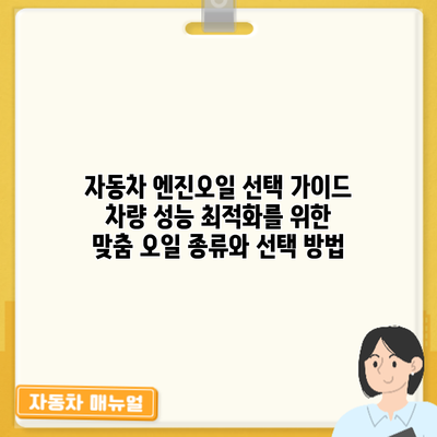 자동차 엔진오일 선택 가이드: 차량 성능 최적화를 위한 맞춤 오일 종류와 선택 방법