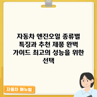 자동차 엔진오일 종류별 특징과 추천 제품 완벽 가이드: 최고의 성능을 위한 선택