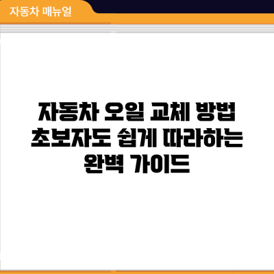 자동차 오일 교체 방법: 초보자도 쉽게 따라하는 완벽 가이드