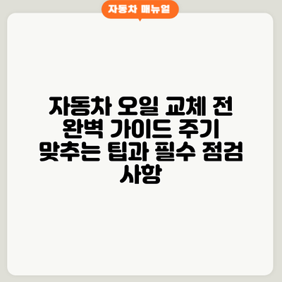 자동차 오일 교체 전 완벽 가이드: 주기 맞추는 팁과 필수 점검 사항