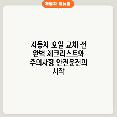 자동차 오일 교체 전 완벽 체크리스트와 주의사항: 안전운전의 시작