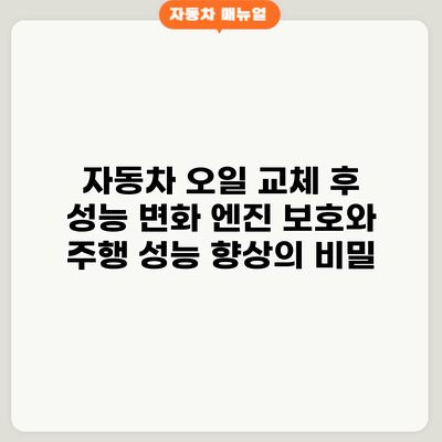자동차 오일 교체 후 성능 변화: 엔진 보호와 주행 성능 향상의 비밀
