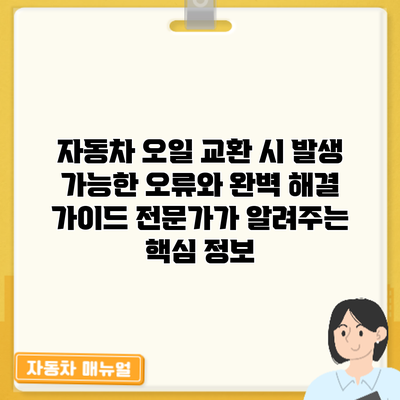 자동차 오일 교환 시 발생 가능한 오류와 완벽 해결 가이드: 전문가가 알려주는 핵심 정보