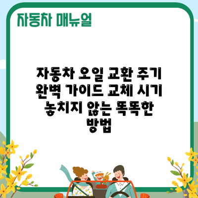 자동차 오일 교환 주기 완벽 가이드: 교체 시기 놓치지 않는 똑똑한 방법