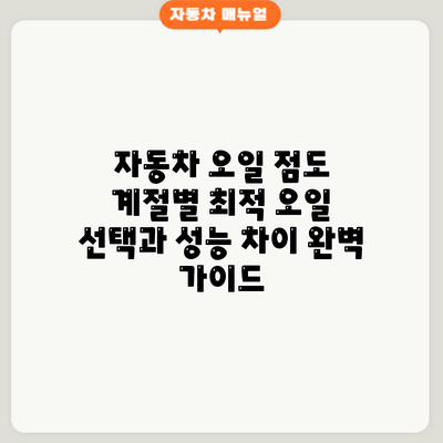 자동차 오일 점도: 계절별 최적 오일 선택과 성능 차이 완벽 가이드