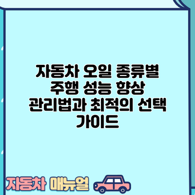 자동차 오일 종류별 주행 성능 향상: 관리법과 최적의 선택 가이드