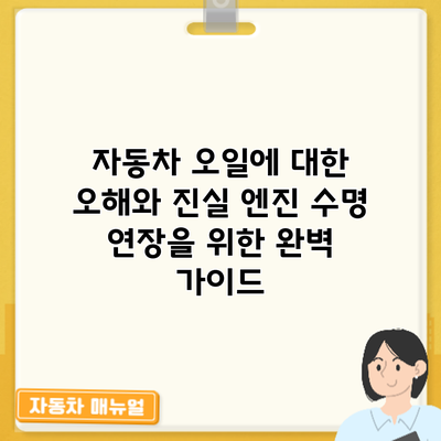 자동차 오일에 대한 오해와 진실: 엔진 수명 연장을 위한 완벽 가이드