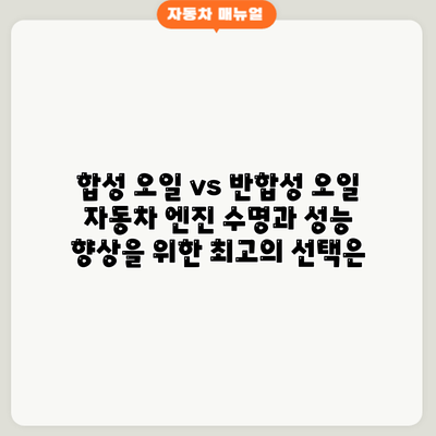 합성 오일 vs 반합성 오일: 자동차 엔진 수명과 성능 향상을 위한 최고의 선택은?