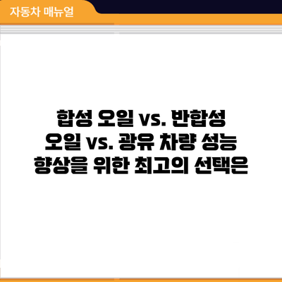 합성 오일 vs. 반합성 오일 vs. 광유: 차량 성능 향상을 위한 최고의 선택은?