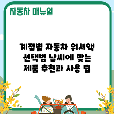 계절별 자동차 워셔액 선택법: 날씨에 맞는 제품 추천과 사용 팁