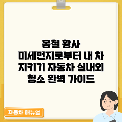 봄철 황사 미세먼지로부터 내 차 지키기: 자동차 실내외 청소 완벽 가이드