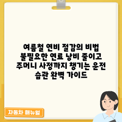 여름철 연비 절감의 비법: 불필요한 연료 낭비 줄이고 주머니 사정까지 챙기는 운전 습관 완벽 가이드