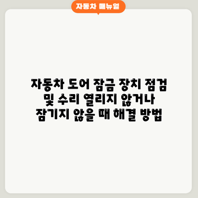 자동차 도어 잠금 장치 점검 및 수리: 열리지 않거나 잠기지 않을 때 해결 방법