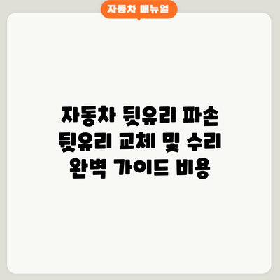 자동차 뒷유리 파손? 뒷유리 교체 및 수리 완벽 가이드: 비용