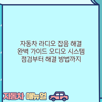 자동차 라디오 잡음 해결 완벽 가이드: 오디오 시스템 점검부터 해결 방법까지