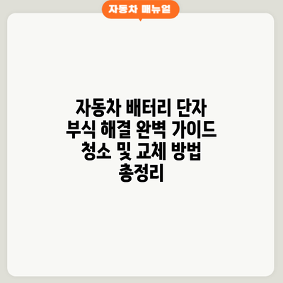 자동차 배터리 단자 부식 해결 완벽 가이드: 청소 및 교체 방법 총정리