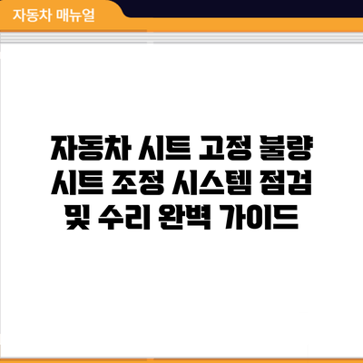 자동차 시트 고정 불량? 시트 조정 시스템 점검 및 수리 완벽 가이드