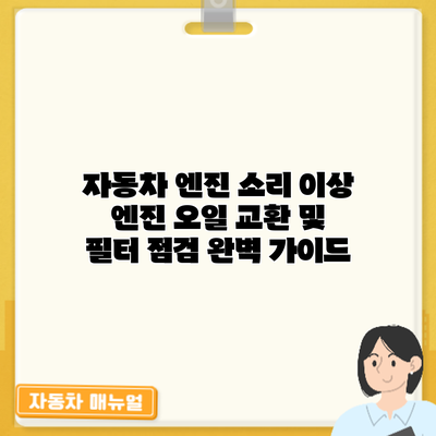 자동차 엔진 소리 이상? 엔진 오일 교환 및 필터 점검 완벽 가이드