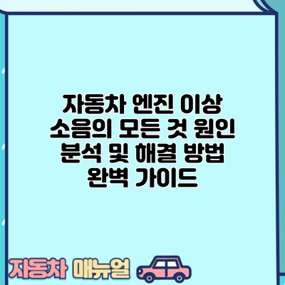 자동차 엔진 이상 소음의 모든 것: 원인 분석 및 해결 방법 완벽 가이드
