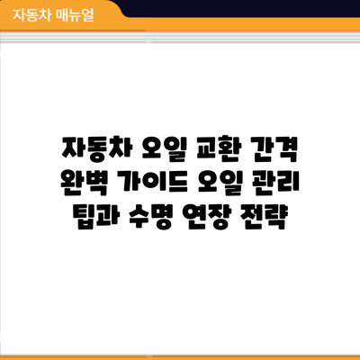자동차 오일 교환 간격 완벽 가이드: 오일 관리 팁과 수명 연장 전략