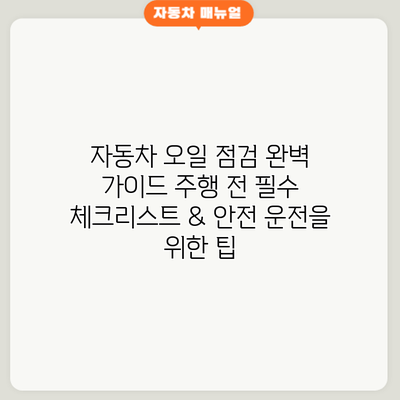 자동차 오일 점검 완벽 가이드: 주행 전 필수 체크리스트 & 안전 운전을 위한 팁