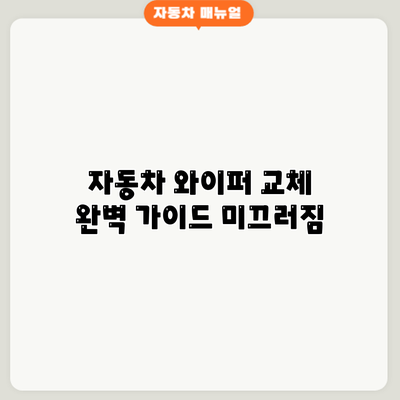 자동차 와이퍼 교체 완벽 가이드: 미끄러짐