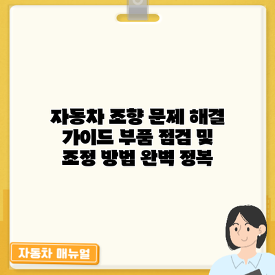 자동차 조향 문제 해결 가이드: 부품 점검 및 조정 방법 완벽 정복