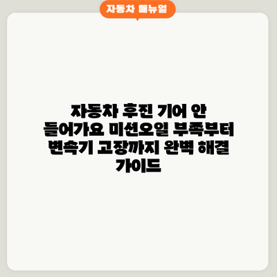 자동차 후진 기어 안 들어가요? 미션오일 부족부터 변속기 고장까지 완벽 해결 가이드