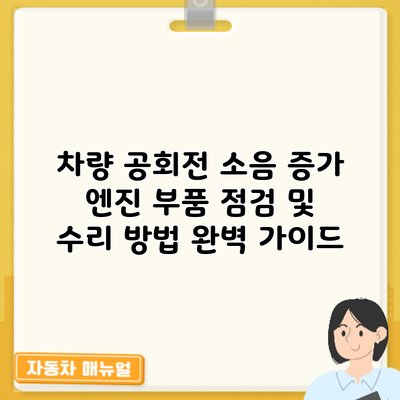 차량 공회전 소음 증가? 엔진 부품 점검 및 수리 방법 완벽 가이드
