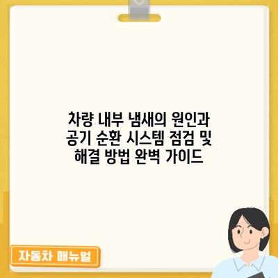 차량 내부 냄새의 원인과 공기 순환 시스템 점검 및 해결 방법 완벽 가이드