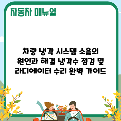 차량 냉각 시스템 소음의 원인과 해결: 냉각수 점검 및 라디에이터 수리 완벽 가이드