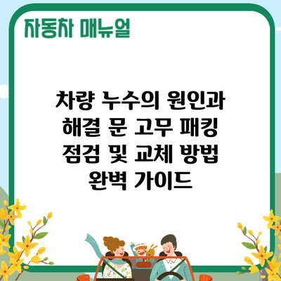 차량 누수의 원인과 해결: 문 고무 패킹 점검 및 교체 방법 완벽 가이드