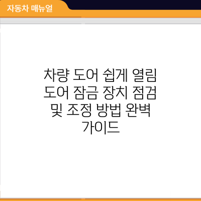 차량 도어 쉽게 열림? 도어 잠금 장치 점검 및 조정 방법 완벽 가이드