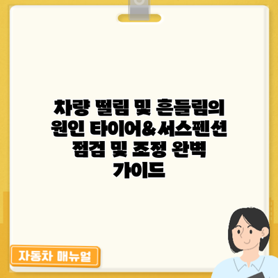차량 떨림 및 흔들림의 원인: 타이어&서스펜션 점검 및 조정 완벽 가이드