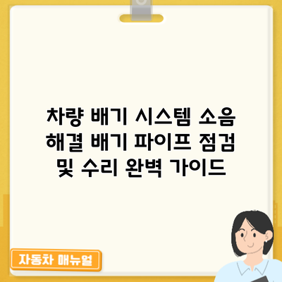 차량 배기 시스템 소음 해결: 배기 파이프 점검 및 수리 완벽 가이드