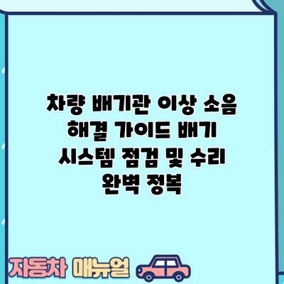 차량 배기관 이상 소음 해결 가이드: 배기 시스템 점검 및 수리 완벽 정복